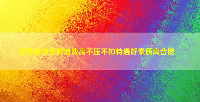 合肥夜场招聘消费高不压不扣待遇好素质高合肥
