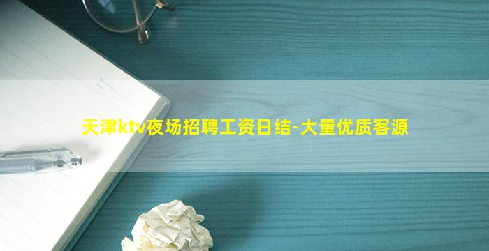 天津ktv夜场招聘工资日结-大量优质客源