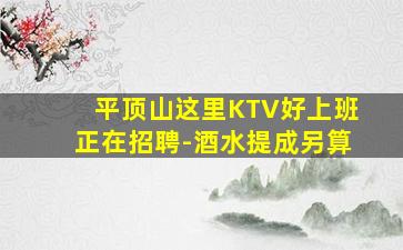 平顶山这里KTV好上班正在招聘-酒水提成另算