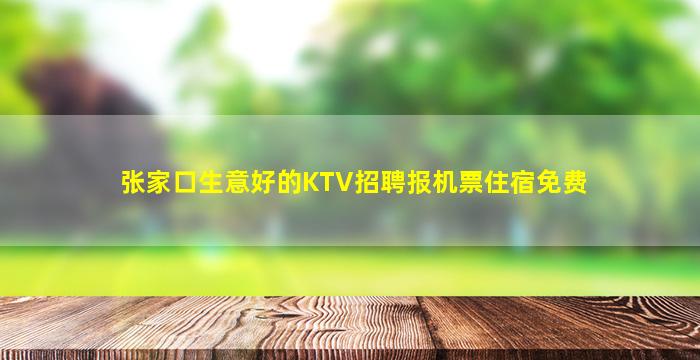 张家口生意好的KTV招聘报机票住宿免费